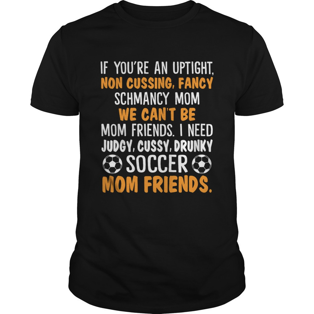 I Need Judgy Cussy Drunky Soccer Mom Friends Funny Women Shirt